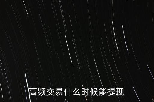 高頻交易什么時候提現(xiàn)，高頻交易是不是騙局