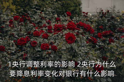 1央行調(diào)整利率的影響 2央行為什么要降息利率變化對銀行有什么影響