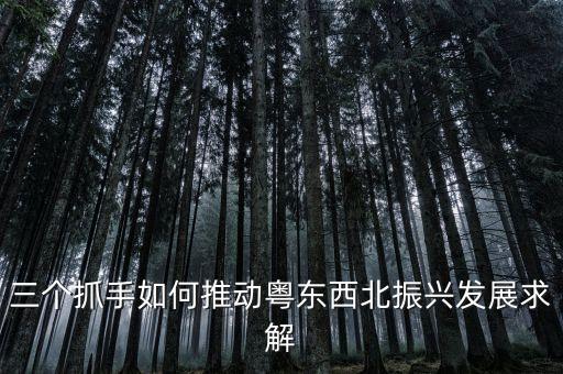廣東省為什么要振興粵東西北，政治題根據(jù)整體與部分辯證關(guān)系的原理及其要求說明促進粵東西