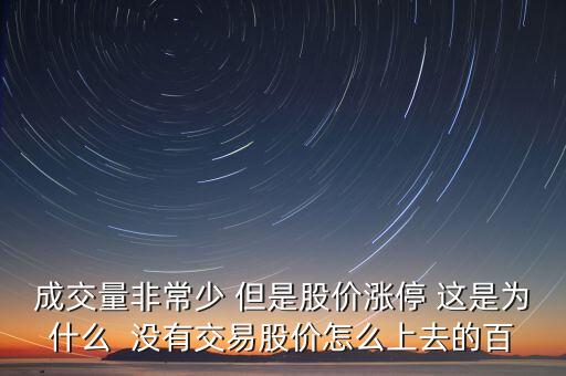 成交量非常少 但是股價漲停 這是為什么  沒有交易股價怎么上去的百
