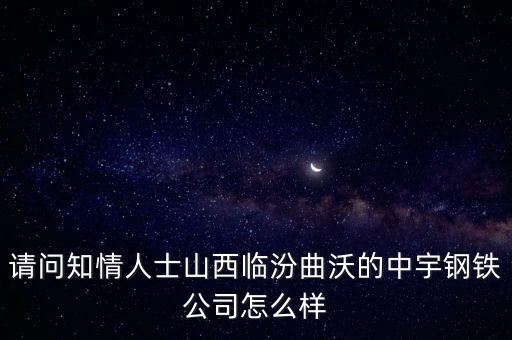 請(qǐng)問知情人士山西臨汾曲沃的中宇鋼鐵公司怎么樣
