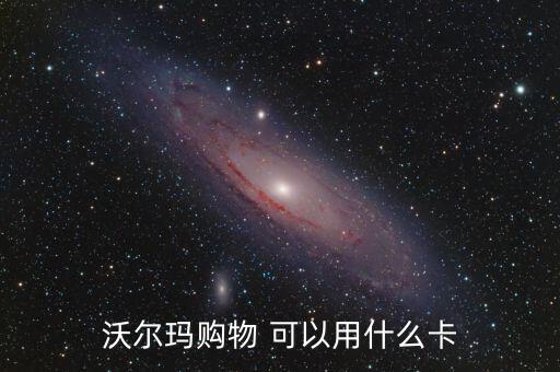 沃爾瑪能用什么預付費卡，綿陽市沃爾瑪超市可以刷哪些銀行的卡