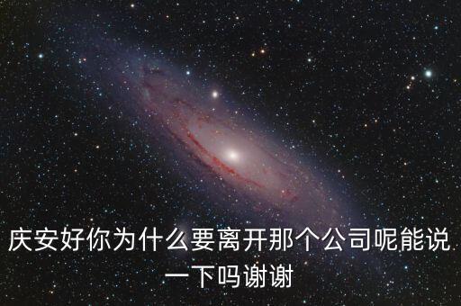 慶安好你為什么要離開那個公司呢能說一下嗎謝謝