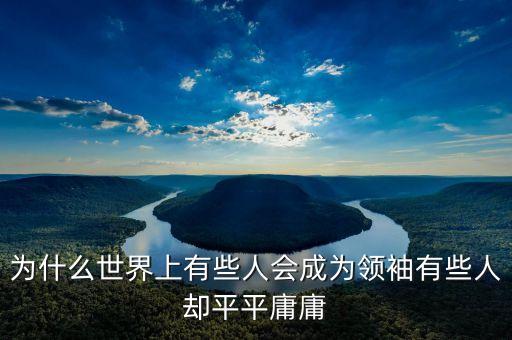 為什么世界上有些人會成為領(lǐng)袖有些人卻平平庸庸