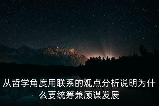 從哲學(xué)角度用聯(lián)系的觀點分析說明為什么要統(tǒng)籌兼顧謀發(fā)展