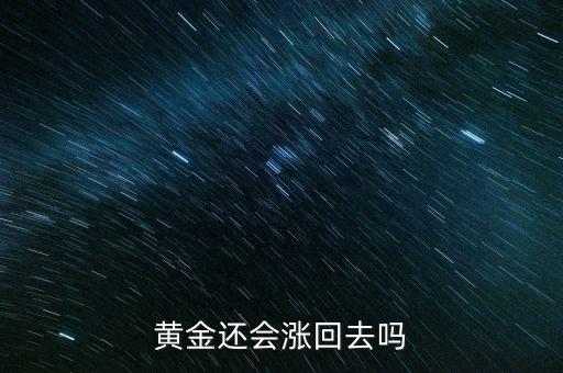 黃金什么時候回漲，請問黃金現(xiàn)在多少錢一克會跌嗎我想買金首飾什么時候出手比較