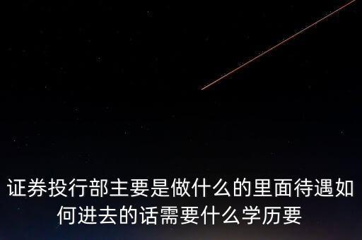 券商投行部具體做什么，請問達人證券公司的投行部主要是干什么業(yè)務(wù)的如果應(yīng)聘的話需要哪