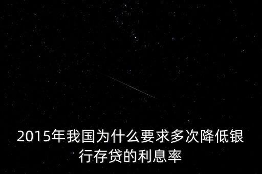 2015銀行為什么要降息，2015年我國(guó)為什么要求多次降低銀行存貸的利息率