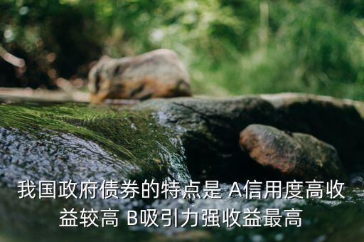 我國政府債券的特點是 A信用度高收益較高 B吸引力強收益最高