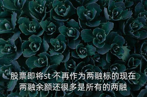 兩融余額整體好低代表什么，股票即將st 不再作為兩融標(biāo)的現(xiàn)在兩融余額還很多是所有的兩融