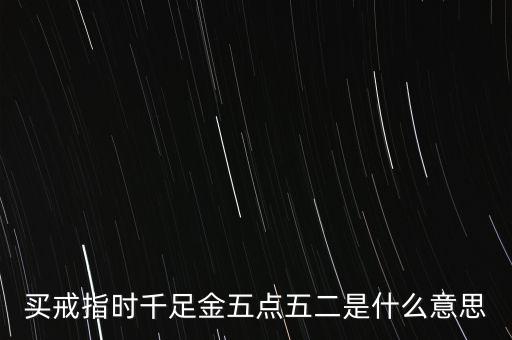 買戒指時千足金五點五二是什么意思