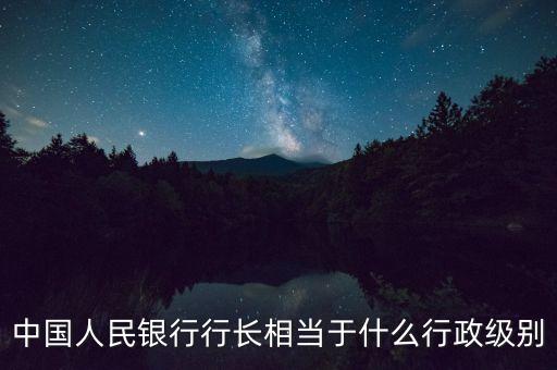 中國(guó)人民銀行行長(zhǎng)相當(dāng)于什么行政級(jí)別