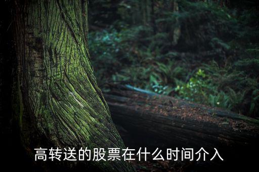 高轉(zhuǎn)送的股票在什么時(shí)間介入，高轉(zhuǎn)送股票是何時(shí)執(zhí)行的