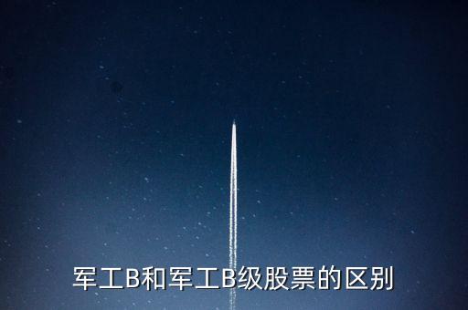軍工B和軍工B級股票的區(qū)別