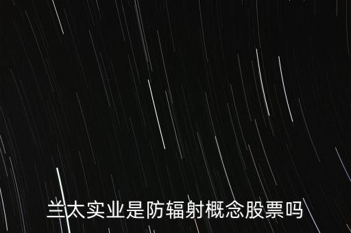 蘭太實(shí)業(yè)是防輻射概念股票嗎