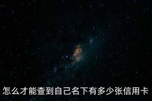 怎么才能查到自己名下有多少張信用卡