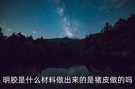明膠是什么制取的，明膠是什么材料做出來的是豬皮做的嗎