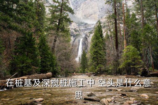 空樁部分指的什么，在樁基及深攪樁施工中 空頭是什么意思