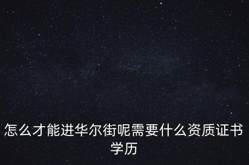 怎么才能進(jìn)華爾街呢需要什么資質(zhì)證書(shū)學(xué)歷