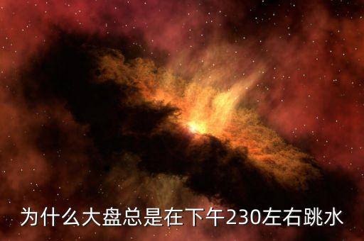 為什么總是兩點(diǎn)半跳水，為什么大盤總是在下午230左右跳水