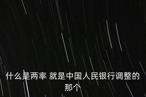 銀行兩率是什么，什么是兩率 就是中國人民銀行調(diào)整的那個(gè)