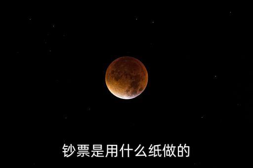 印鈔票用什么紙，錢用那種紙印的