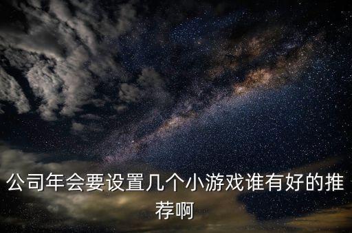 公司年會要設(shè)置幾個小游戲誰有好的推薦啊