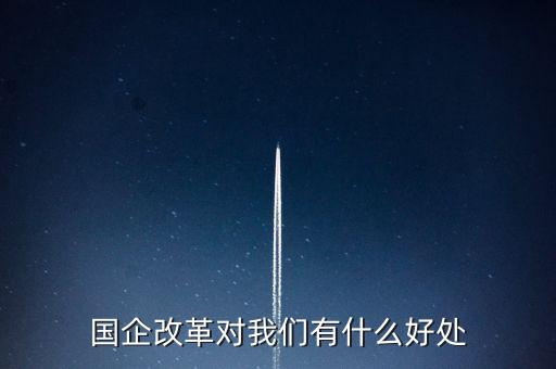 國(guó)資改革有什么好處，國(guó)企改革對(duì)我們有什么好處