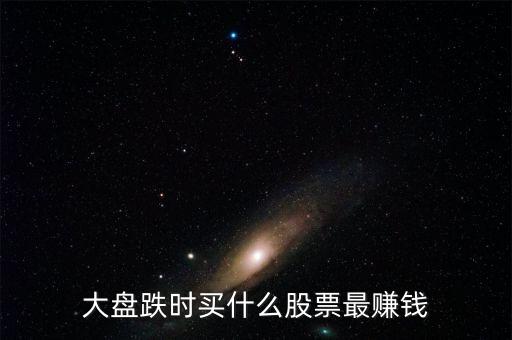 大盤跌時買什么股票最賺錢