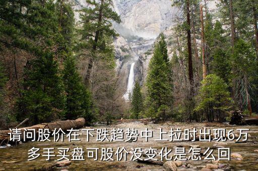 請問股價在下跌趨勢中上拉時出現(xiàn)6萬多手買盤可股價沒變化是怎么回