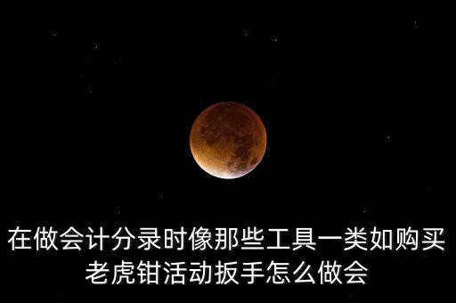 購(gòu)老虎鉗會(huì)計(jì)做什么入賬，購(gòu)買小型工具應(yīng)記入哪個(gè)會(huì)計(jì)科目