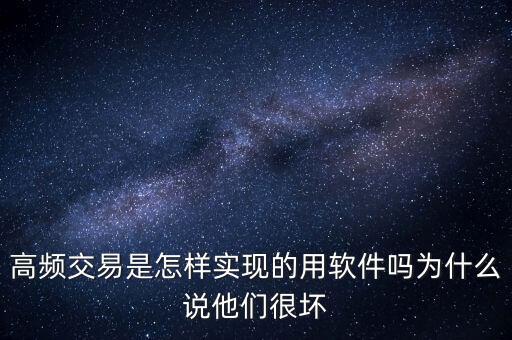 高頻交易是什么意思，高頻交易是怎樣實現(xiàn)的用軟件嗎為什么說他們很壞