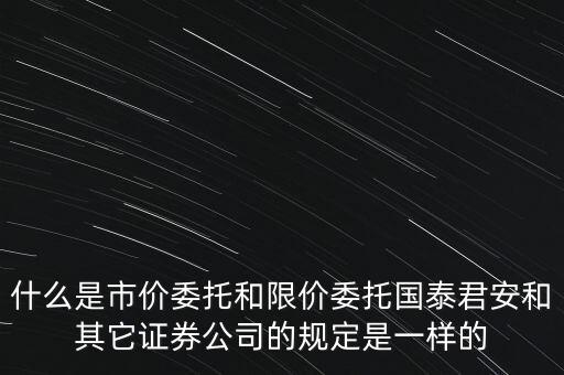 什么是市價委托和限價委托國泰君安和其它證券公司的規(guī)定是一樣的
