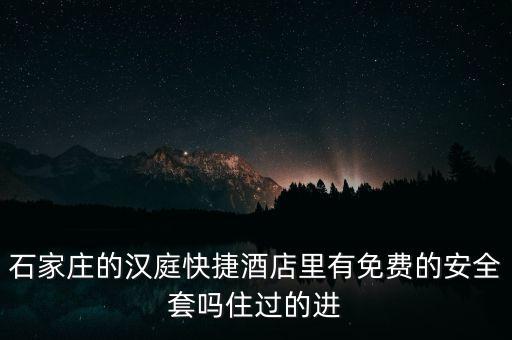 什么酒店會(huì)提供避孕套，石家莊的漢庭快捷酒店里有免費(fèi)的安全套嗎住過(guò)的進(jìn)