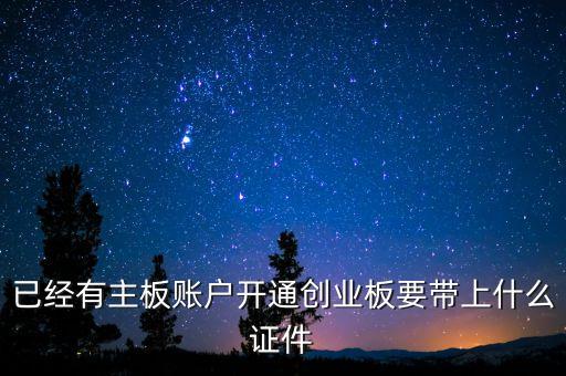開創(chuàng)業(yè)板戶需要什么資料，開通創(chuàng)業(yè)板需要什么材料