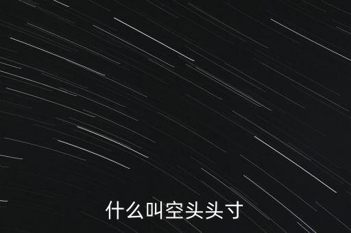 平回空頭頭寸什么意思，平回部分空頭頭寸什么意思 希望解釋的詳細(xì)的