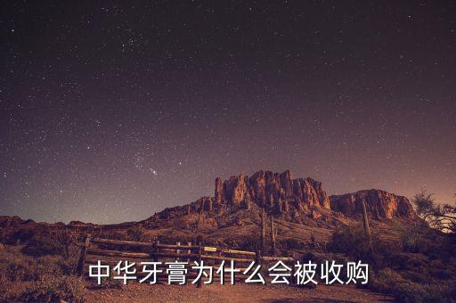 中華牙膏為什么會(huì)被收購，中華牙膏為什么會(huì)被收購