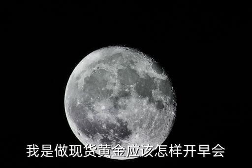 我是做現(xiàn)貨黃金應(yīng)該怎樣開(kāi)早會(huì)