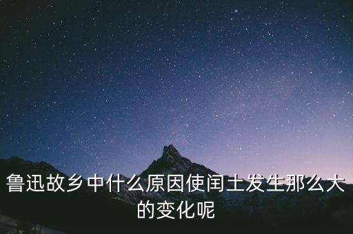 魯迅故鄉(xiāng)中什么原因使閏土發(fā)生那么大的變化呢