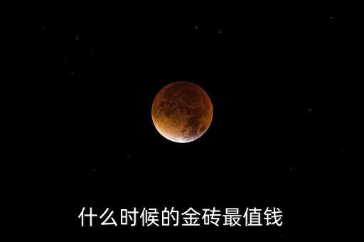 什么時(shí)候的金磚最值錢
