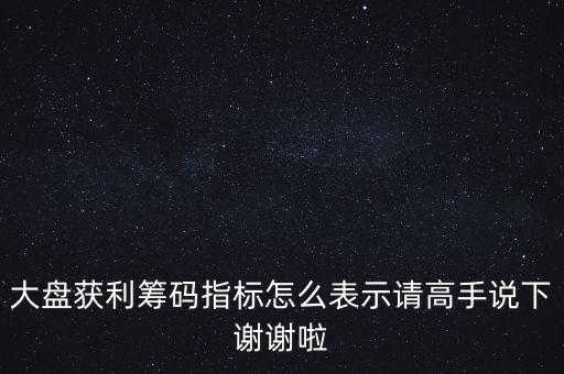 大盤獲利籌碼指標(biāo)怎么表示請高手說下謝謝啦