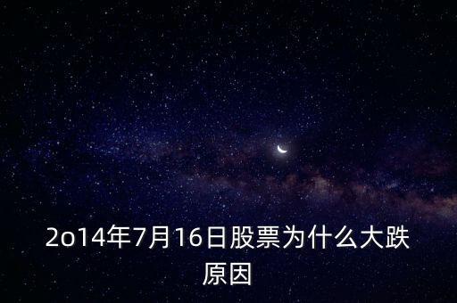 2o14年7月16日股票為什么大跌原因