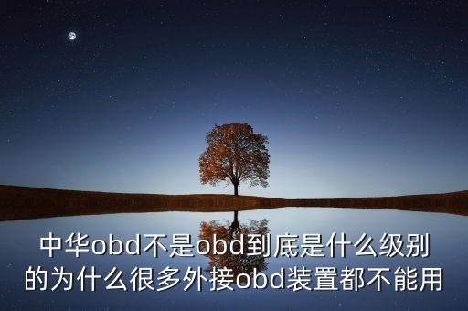 中華obd不是obd到底是什么級別的為什么很多外接obd裝置都不能用