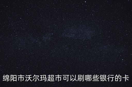 綿陽市沃爾瑪超市可以刷哪些銀行的卡