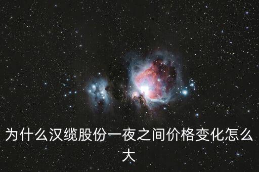 為什么漢纜股份一夜之間價格變化怎么大