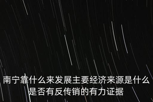 南寧靠什么來發(fā)展主要經(jīng)濟來源是什么是否有反傳銷的有力證據(jù)