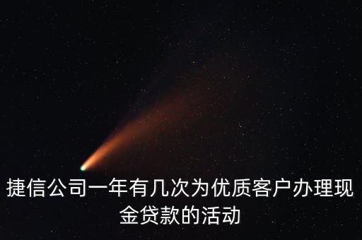 捷信公司一年有幾次為優(yōu)質客戶辦理現(xiàn)金貸款的活動