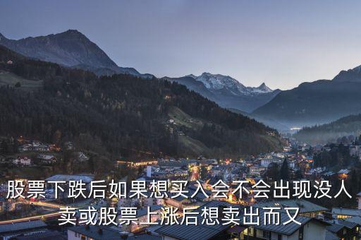 股票下跌后如果想買入會不會出現(xiàn)沒人賣或股票上漲后想賣出而又