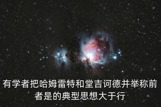風口論豬論想說什么，有學者把哈姆雷特和堂吉訶德并舉稱前者是的典型思想大于行