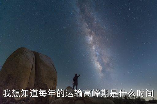 我想知道每年的運(yùn)輸高峰期是什么時(shí)間